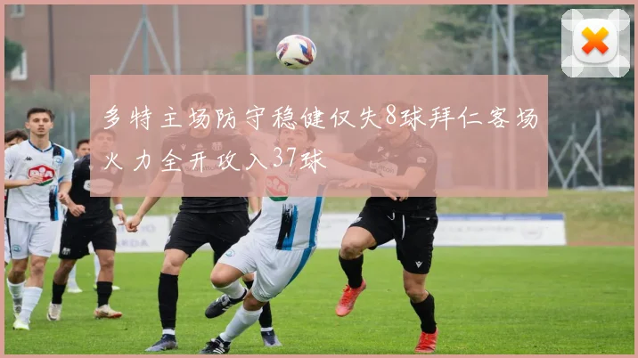 多特主场防守稳健仅失8球拜仁客场火力全开攻入37球