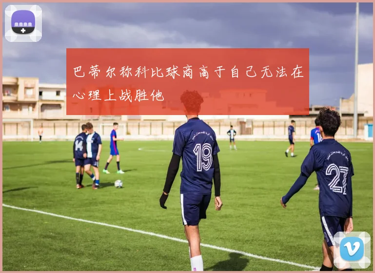 巴蒂尔称科比球商高于自己无法在心理上战胜他