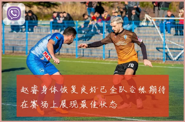 赵睿身体恢复良好已全队合练期待在赛场上展现最佳状态