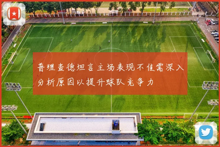 普理查德坦言主场表现不佳需深入分析原因以提升球队竞争力
