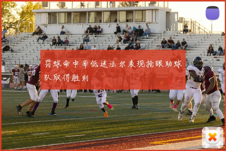 罚球命中率低迷法尔表现抢眼助球队取得胜利