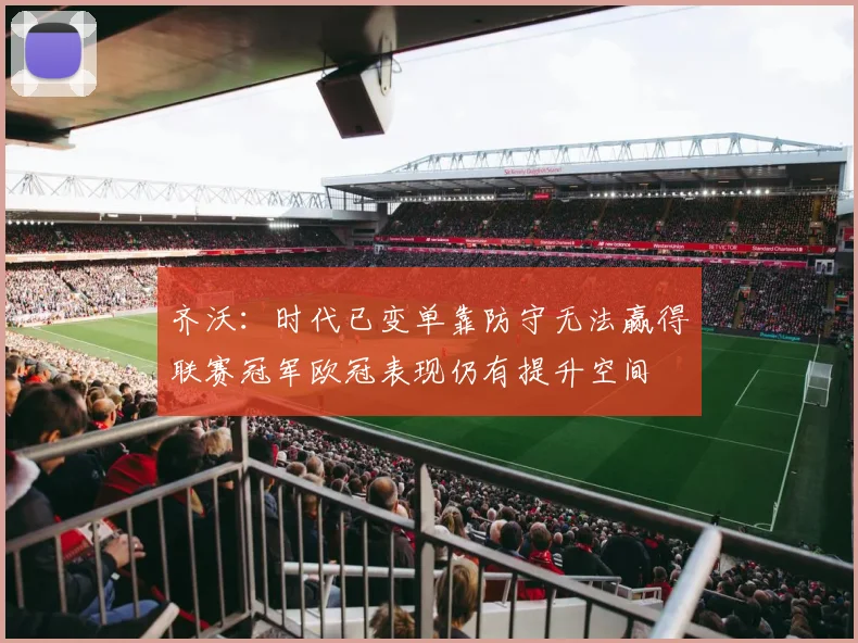 齐沃：时代已变单靠防守无法赢得联赛冠军欧冠表现仍有提升空间