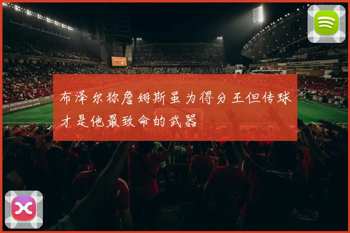 布泽尔称詹姆斯虽为得分王但传球才是他最致命的武器